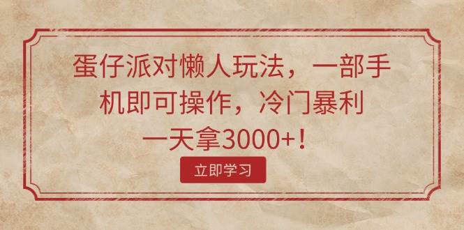蛋仔派对懒人玩法，一部手机即可操作，冷门暴利，一天拿3000+！-南风轻创