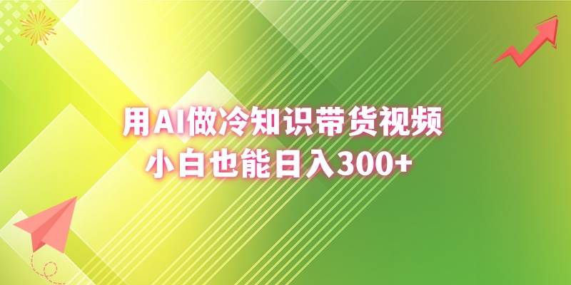 用AI做冷知识带货视频，小白也能日入300+-南风轻创