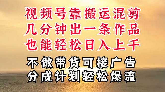 深层揭秘视频号项目，是如何靠搬运混剪做到日入过千上万的，带你轻松爆…-南风轻创