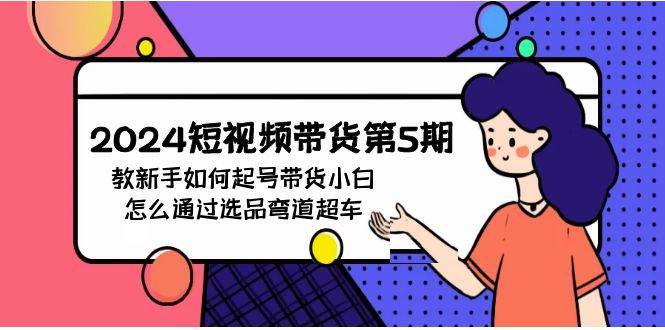 2024短视频带货第5期，教新手如何起号，带货小白怎么通过选品弯道超车-南风轻创