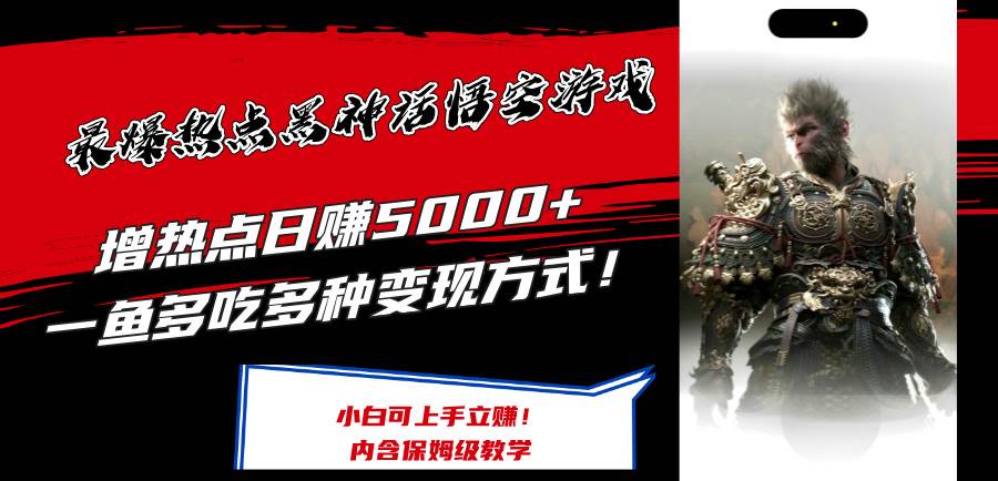 最爆热点黑神话悟空游戏，增热点日赚5000+一鱼多吃多种变现方式！可立…-南风轻创