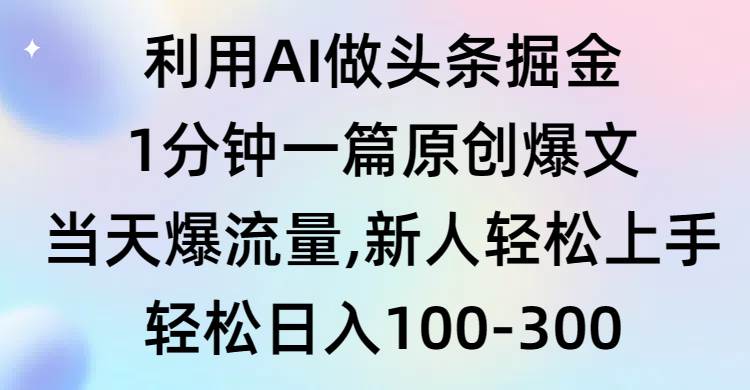 利用AI做头条掘金，1分钟一篇原创爆文，当天爆流量，新人轻松上手-南风轻创