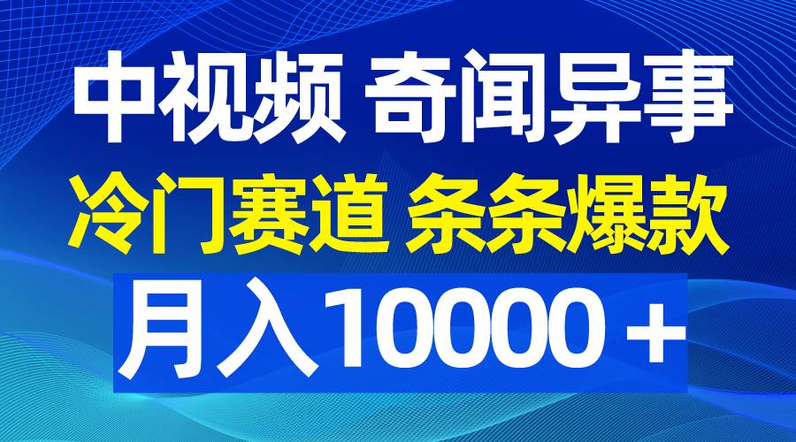 中视频奇闻异事，冷门赛道条条爆款，月入10000＋-南风轻创