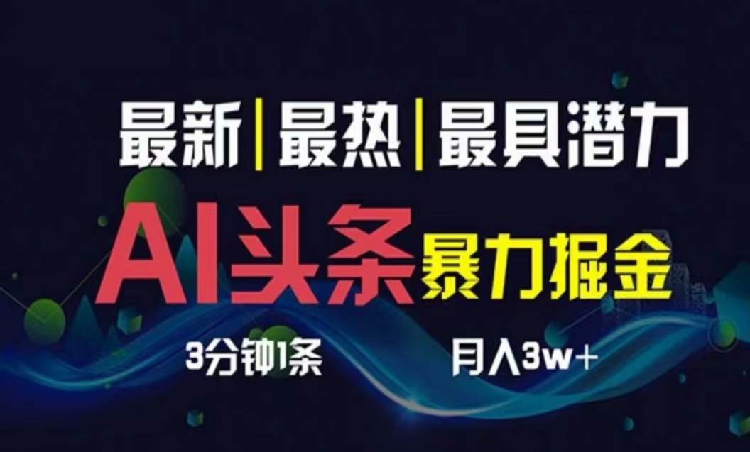 AI撸头条3天必起号，超简单3分钟1条，一键多渠道分发，复制粘贴月入1W+-南风轻创