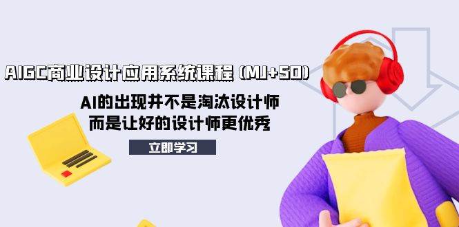 AIGC商业设计应用系统课程(MJ+SD)，AI的出现并不是淘汰设计师，而是让好的设计师更优秀-南风轻创