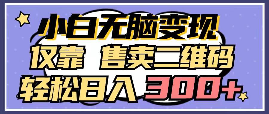小白无脑变现，仅靠售卖二维码，轻松日入300+-南风轻创