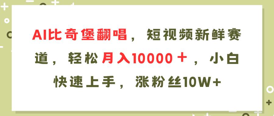 AI比奇堡翻唱歌曲，短视频新鲜赛道，轻松月入10000＋，小白快速上手，…-南风轻创