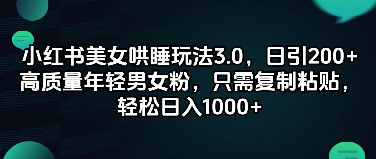 小红书美女哄睡玩法3.0，日引200+高质量年轻男女粉，只需复制粘贴，轻…-南风轻创
