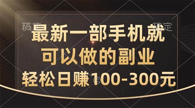 最新一部手机就可以做的副业，轻松日赚100-300元-南风轻创