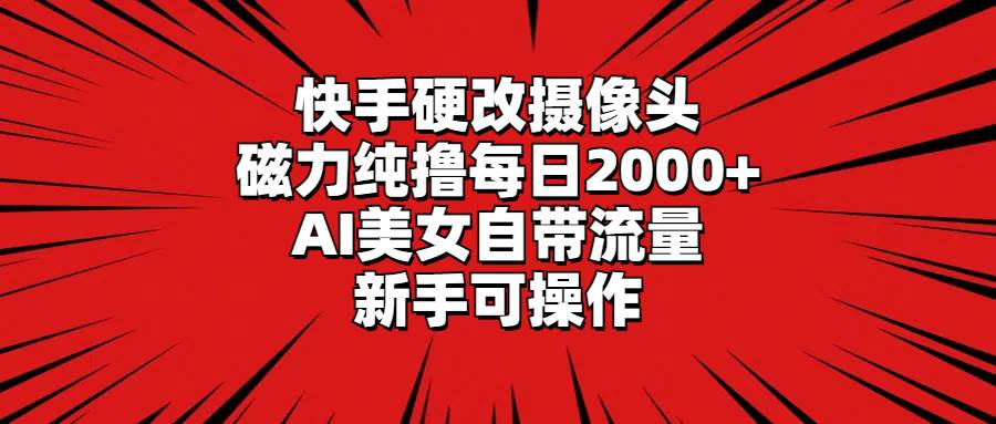 快手硬改摄像头，磁力纯撸每日2000+，AI美女自带流量，新手可操作-南风轻创