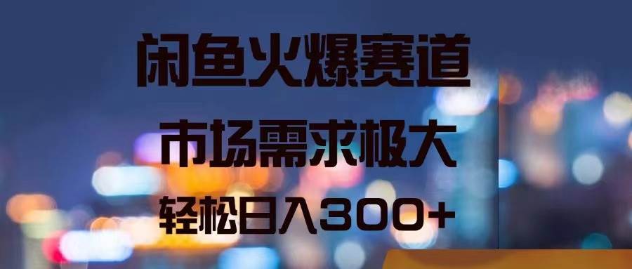 闲鱼火爆赛道，市场需求极大，轻松日入300+-南风轻创