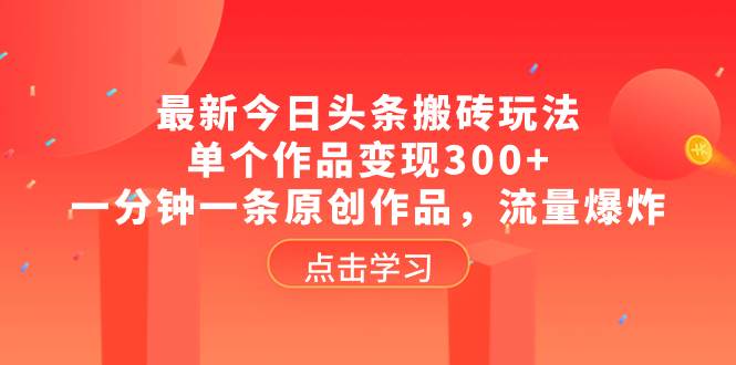 最新今日头条搬砖玩法，单个作品变现300+，一分钟一条原创作品，流量爆炸-南风轻创