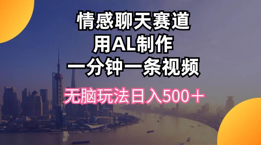 情感聊天赛道用al制作一分钟一条视频无脑玩法日入500＋-南风轻创