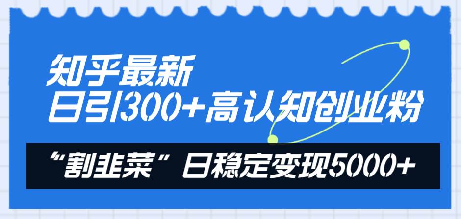 知乎最新日引300+高认知创业粉，“割韭菜”日稳定变现5000+-南风轻创