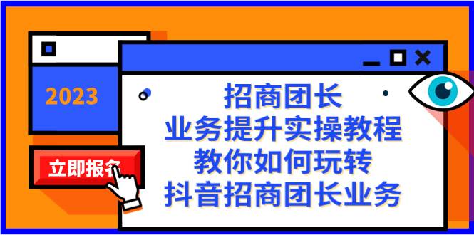 招商团长-业务提升实操教程，教你如何玩转抖音招商团长业务（38节课）-南风轻创