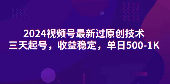 2024视频号最新过原创技术，三天起号，收益稳定，单日500-1K-南风轻创