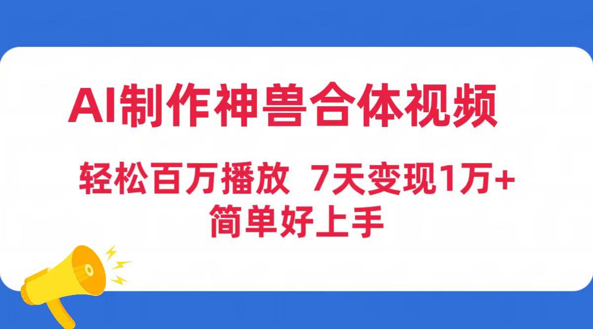 AI制作神兽合体视频，轻松百万播放，七天变现1万+简单好上手（工具+素材）-南风轻创
