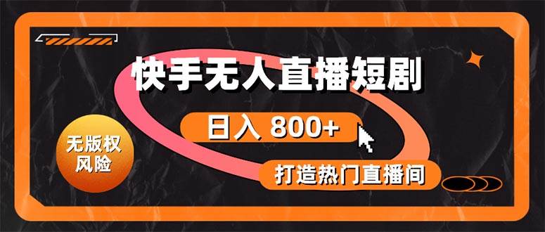 快手无人直播短剧宝典：无版权风险，轻松打造热门直播间，日进斗金不是梦-南风轻创