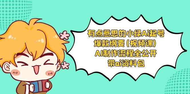 有点意思的小绿-Ai起号爆款纲要(视频课) AI制作流程全公开，附带ai资料包-南风轻创