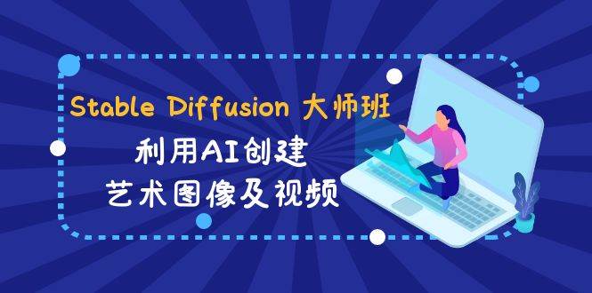 Stable Diffusion 大师班: 利用AI创建艺术图像及视频-31视频课-中英字幕-南风轻创