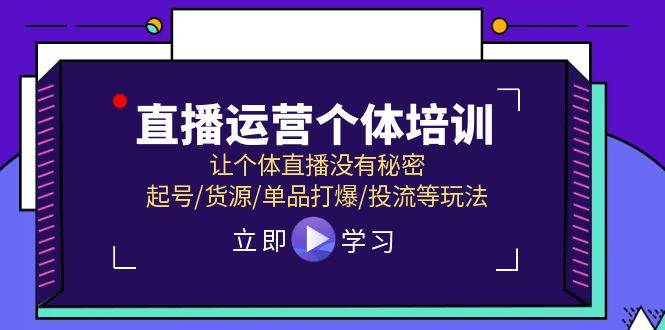 直播运营个体培训，让个体直播没有秘密，起号/货源/单品打爆/投流等玩法-南风轻创