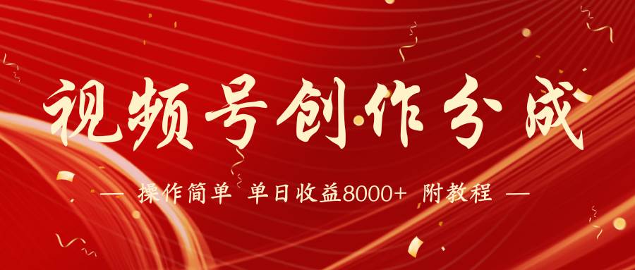 【蓝海项目】视频号创作分成计划，24年最新热门玩法，单天收益破8000+！-南风轻创