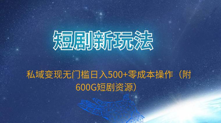 短剧新玩法，私域变现无门槛日入500+零成本操作（附600G短剧资源）-南风轻创