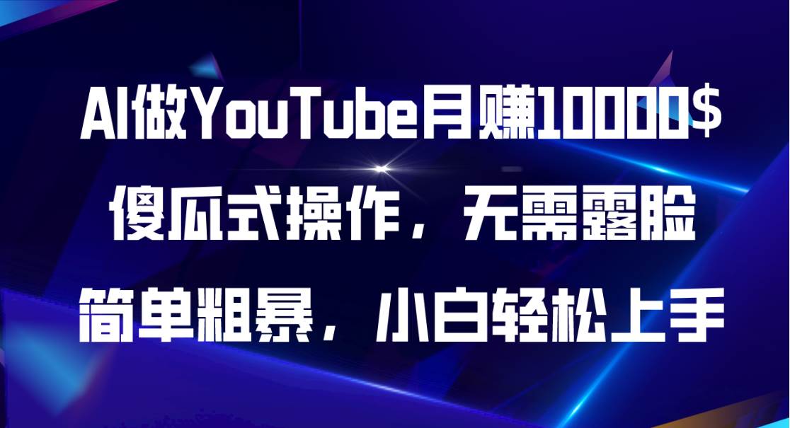 AI做YouTube月赚10000$，傻瓜式操作无需露脸，简单粗暴，小白轻松上手-南风轻创
