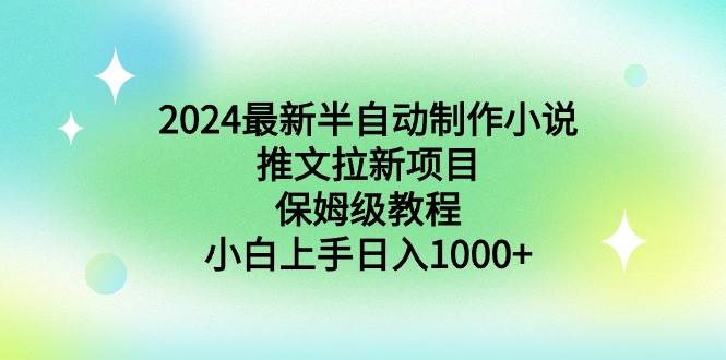 2024最新半自动制作小说推文拉新项目，保姆级教程，小白上手日入1000+-南风轻创