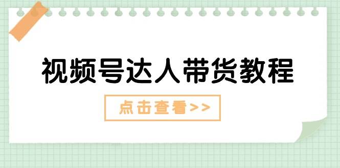 视频号达人带货教程：达人剧情打法+达人带货广告-南风轻创