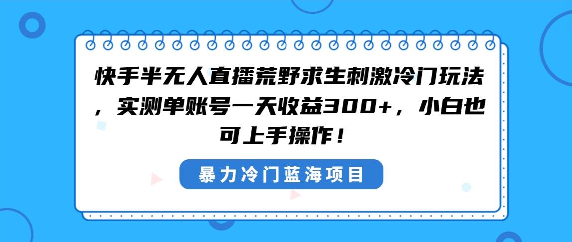 快手半无人直播荒野求生刺激冷门玩法，实测单账号一天收益300+，小白也…-南风轻创