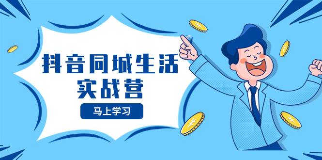 抖音同城生活实战营，抓住抖音本地生活风口，让你的生意逆风翻盘-南风轻创
