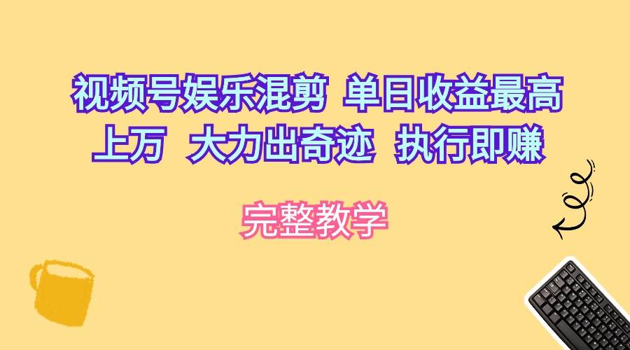 视频号娱乐混剪  单日收益最高上万   大力出奇迹   执行即赚-南风轻创