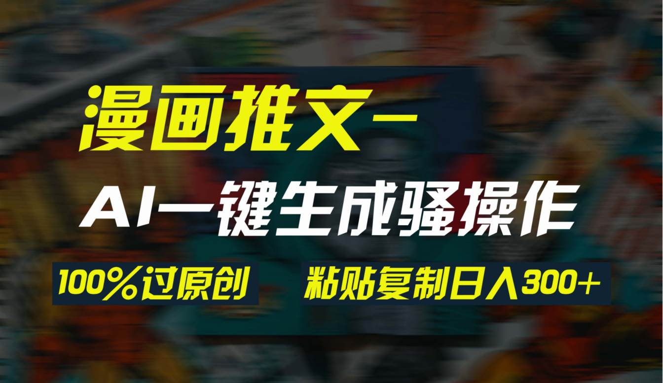 AI一键生成漫画爆款视频，3分钟1条双重去重100%过原创，粘贴复制日入300+-南风轻创