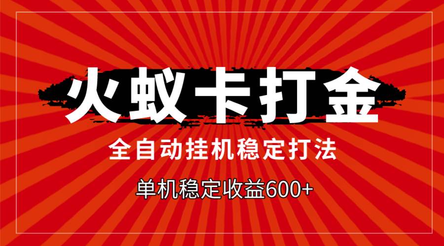 火蚁卡打金，全自动稳定打法，单机收益600+-南风轻创