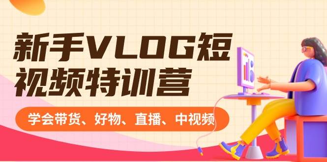 新手VLOG短视频特训营：学会带货、好物、直播、中视频、赚Q方法（16节课）-南风轻创