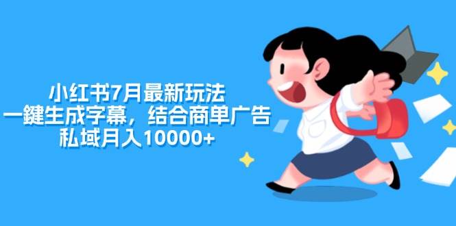 小红书7月最新玩法，一鍵生成字幕，结合商单广告，私域月入10000+-南风轻创