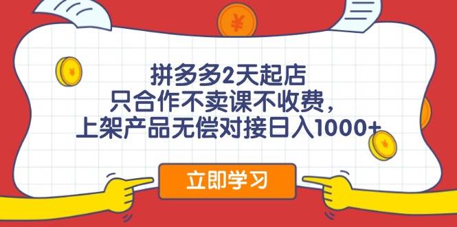 拼多多2天起店，只合作不卖课不收费，上架产品无偿对接日入1000+-南风轻创