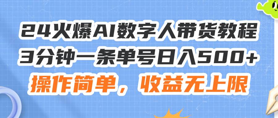 24火爆AI数字人带货教程，3分钟一条单号日入500+，操作简单，收益无上限-南风轻创