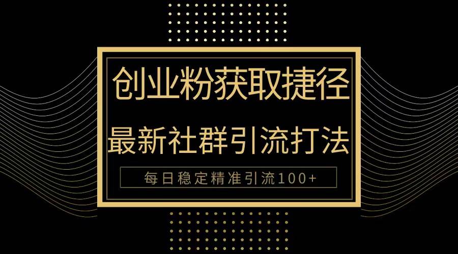 创业粉捷径！最新被动引流方法大揭秘，实现每日100+精准引流-南风轻创