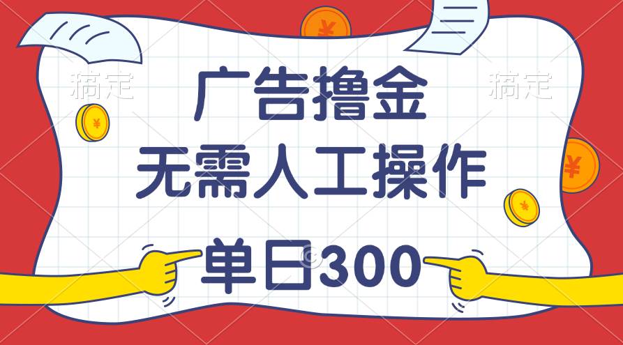 最新教程！广告撸金，无需人工操作，单日收入300+-南风轻创