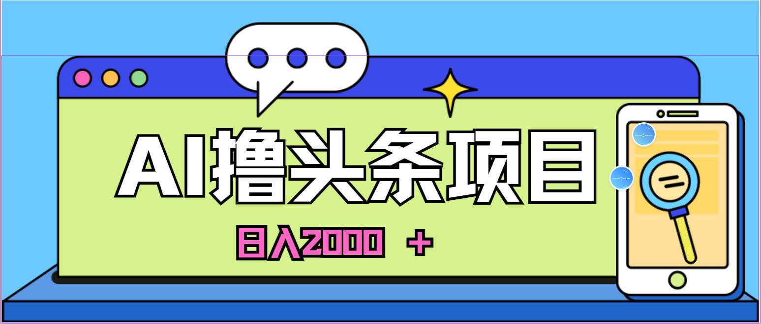 AI今日头条，当日建号，次日盈利，适合新手，每日收入超2000元的好项目-南风轻创