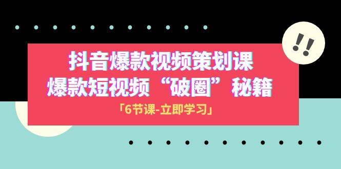 2023抖音爆款视频-策划课，爆款短视频“破 圈”秘籍（6节课）-南风轻创