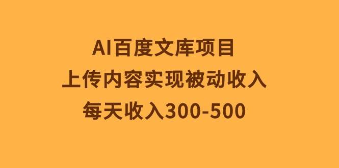 AI百度文库项目，上传内容实现被动收入，每天收入300-500-南风轻创