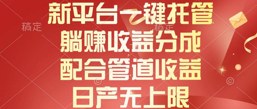 新平台一键托管，躺赚收益分成，配合管道收益，日产无上限-南风轻创