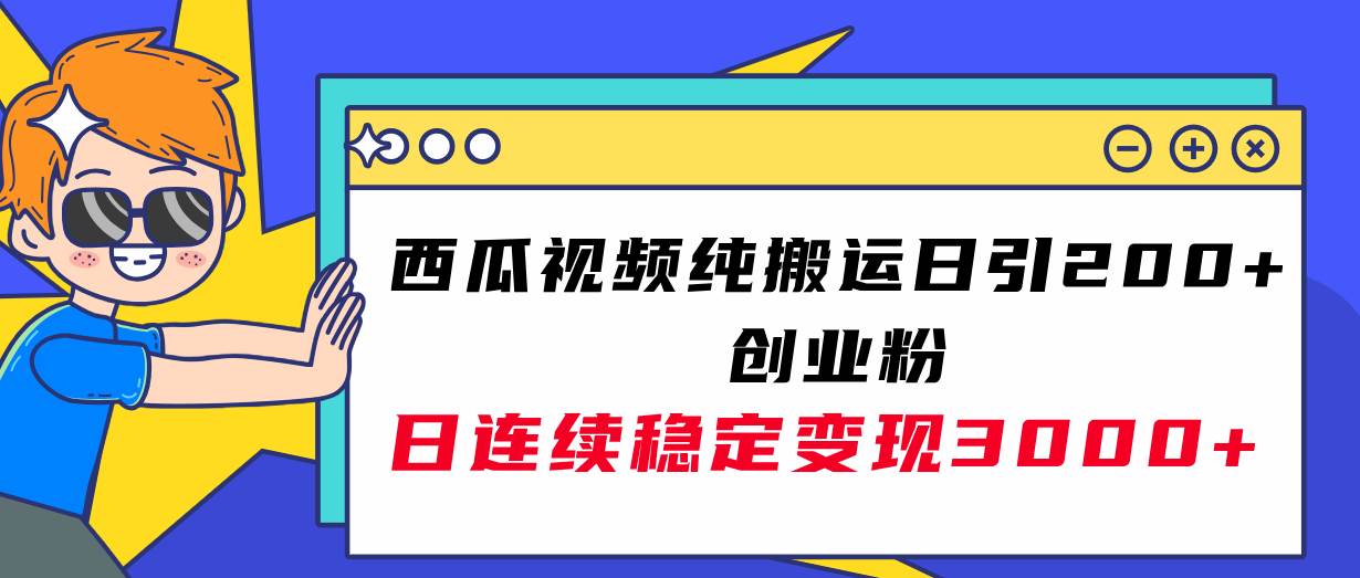 西瓜视频纯搬运日引200+创业粉，日连续变现3000+实操教程！-南风轻创