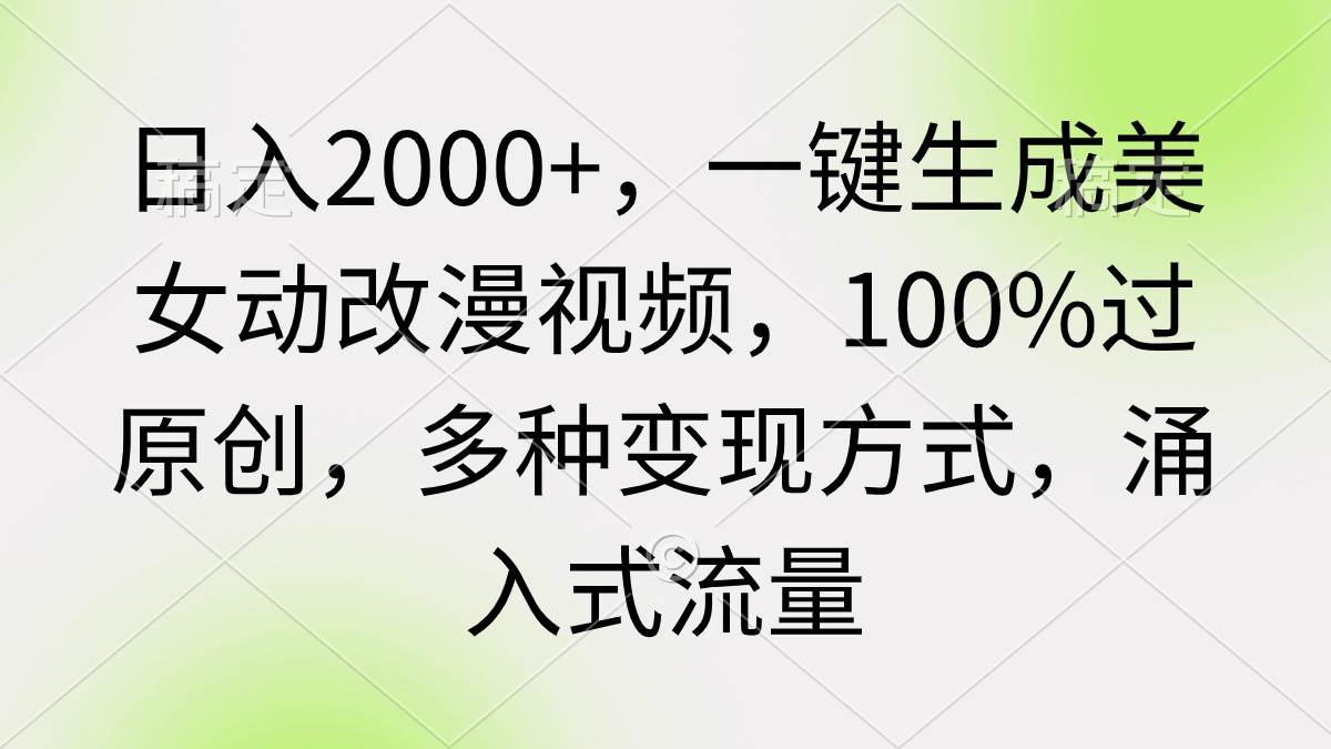 日入2000+，一键生成美女动改漫视频，100%过原创，多种变现方式 涌入式流量-南风轻创