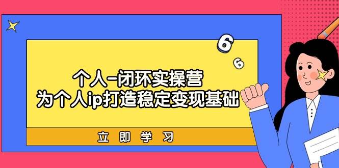 个人-闭环实操营：为个人ip打造稳定变现基础，从价值定位/爆款打造/产品…-南风轻创