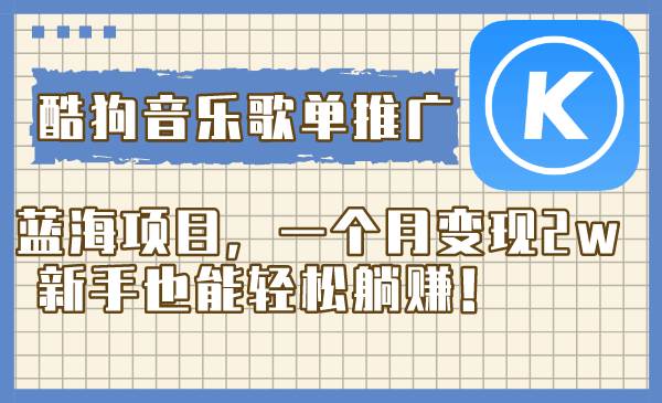 酷狗音乐歌单推广蓝海项目，一个月变现2w，新手也能轻松躺赚！-南风轻创