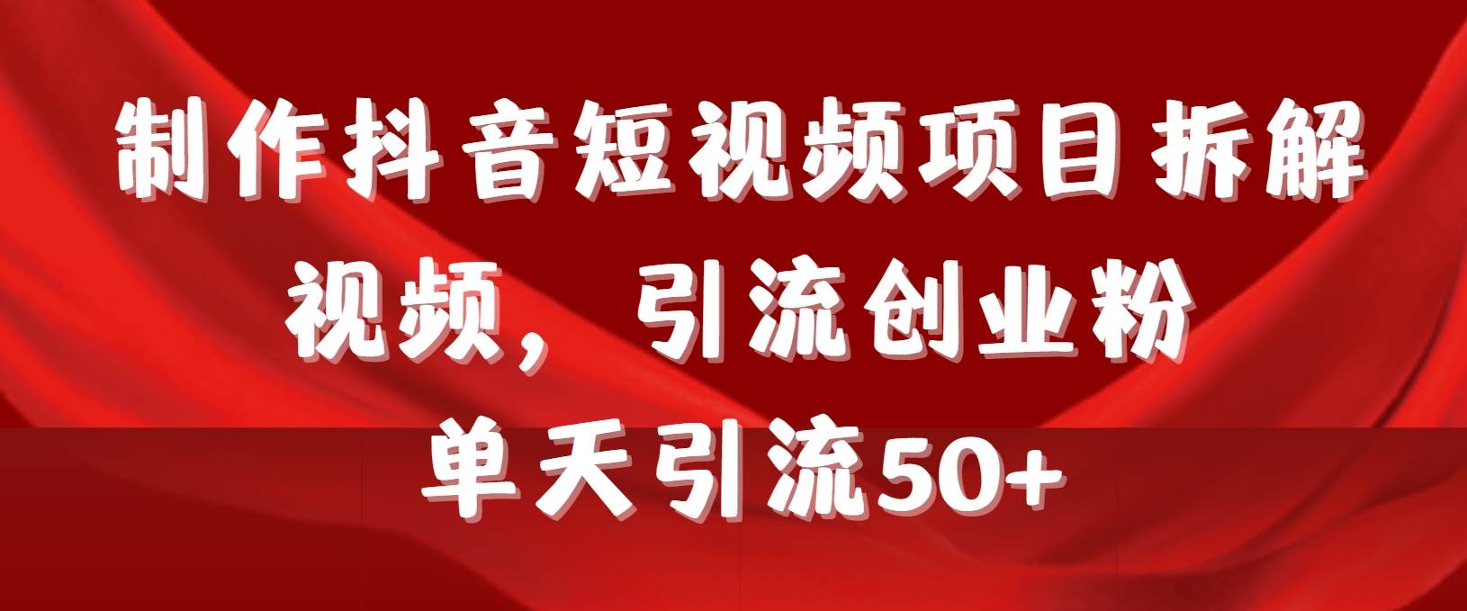 制作抖音短视频项目拆解视频引流创业粉，一天引流50+教程+工具+素材-南风轻创
